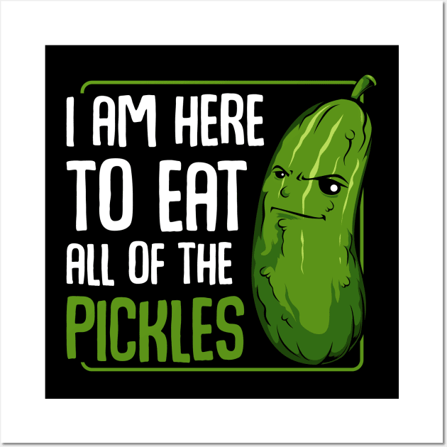 Pickle - I Am Here To Eat All Of The Pickles - Funny Vegan Cucumber Wall Art by Lumio Gifts